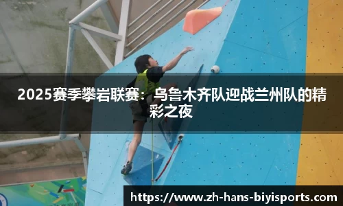 2025赛季攀岩联赛：乌鲁木齐队迎战兰州队的精彩之夜