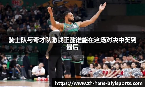 骑士队与奇才队激战正酣谁能在这场对决中笑到最后